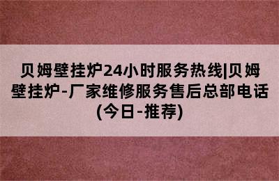 贝姆壁挂炉24小时服务热线|贝姆壁挂炉-厂家维修服务售后总部电话(今日-推荐)